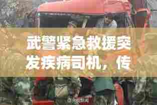 武警紧急救援突发疾病司机,传递满满正能量