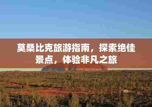 莫桑比克旅游指南，探索绝佳景点，体验非凡之旅