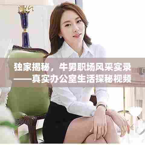 独家揭秘，牛男职场风采实录——真实办公室生活探秘视频