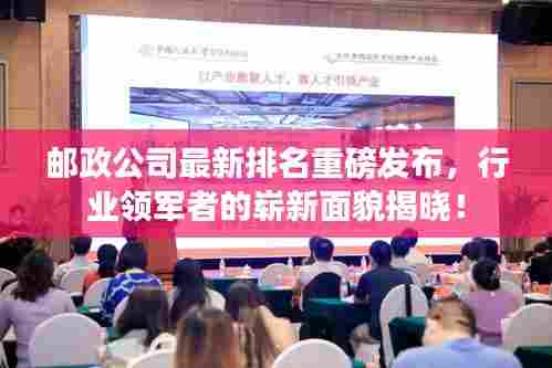 邮政公司最新排名重磅发布，行业领军者的崭新面貌揭晓！