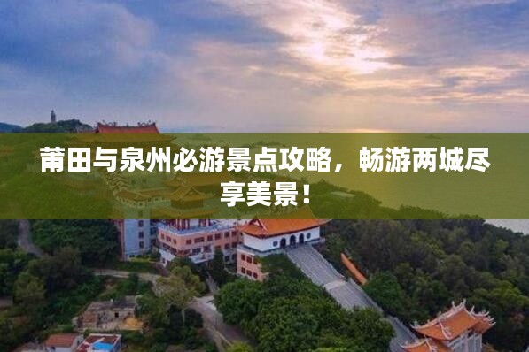 莆田与泉州必游景点攻略，畅游两城尽享美景！