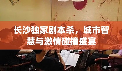 长沙独家剧本杀，城市智慧与激情碰撞盛宴