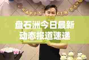 盘石洲今日最新动态报道速递