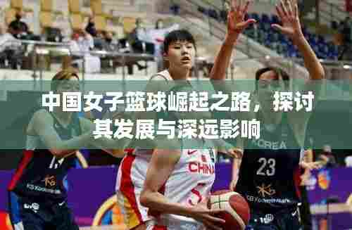 中国女子篮球崛起之路，探讨其发展与深远影响