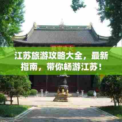 江苏旅游攻略大全，最新指南，带你畅游江苏！