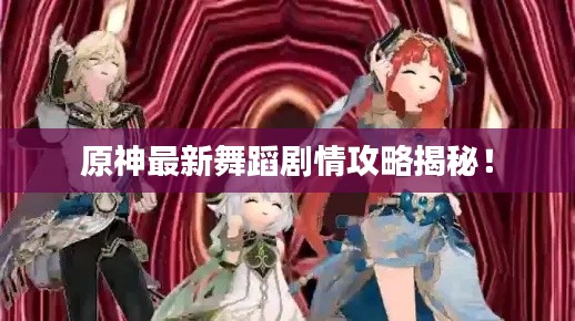 原神最新舞蹈剧情攻略揭秘!