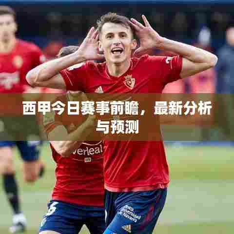 西甲今日赛事前瞻，最新分析与预测