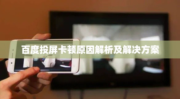 百度投屏卡顿原因解析及解决方案