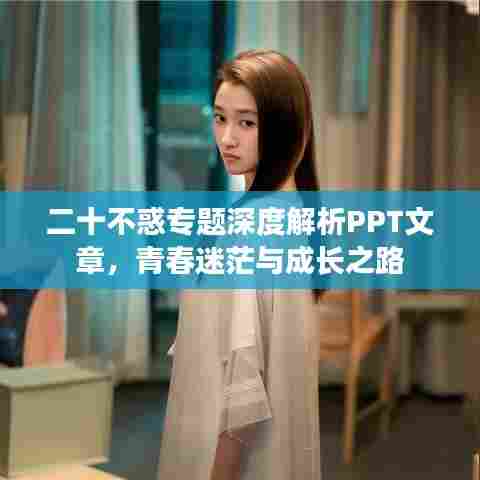 二十不惑专题深度解析PPT文章,青春迷茫与成长之路