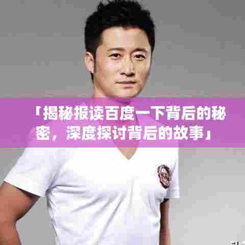 「揭秘报读百度一下背后的秘密，深度探讨背后的故事」