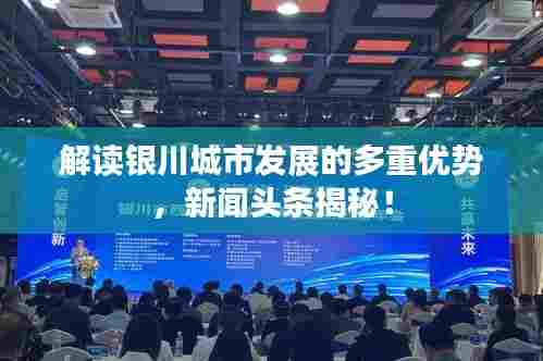 解读银川城市发展的多重优势，新闻头条揭秘！