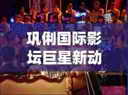 巩俐国际影坛巨星新动态揭秘，新闻头条独家报道