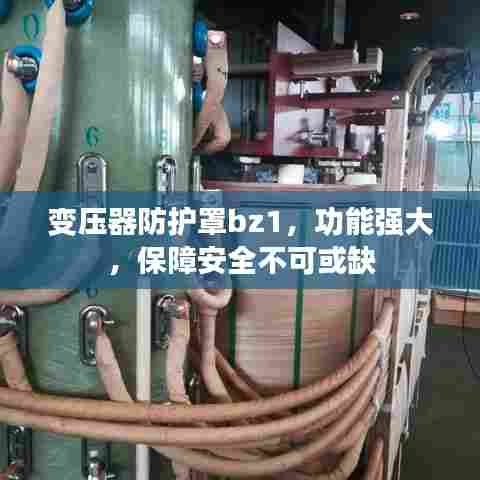 变压器防护罩bz1，功能强大，保障安全不可或缺