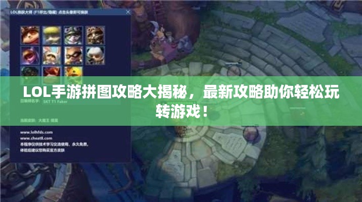 LOL手游拼图攻略大揭秘，最新攻略助你轻松玩转游戏！