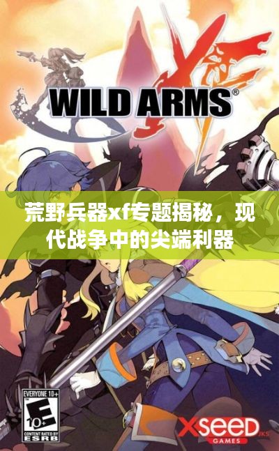 荒野兵器xf专题揭秘,现代战争中的尖端利器