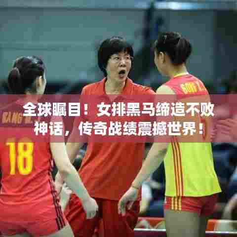 全球瞩目！女排黑马缔造不败神话，传奇战绩震撼世界！