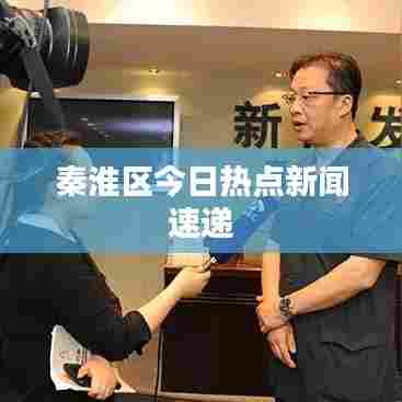 秦淮区今日热点新闻速递