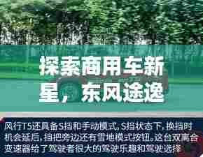 探索商用车新星,东风途逸引领潮流,百度带你揭秘!