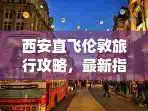 西安直飞伦敦旅行攻略，最新指南助你畅游英伦！