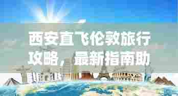 西安直飞伦敦旅行攻略,最新指南助你畅游英伦!