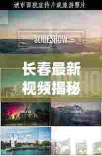 长春最新视频揭秘,城市新面貌探索之旅