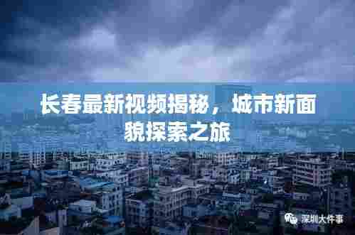 长春最新视频揭秘,城市新面貌探索之旅