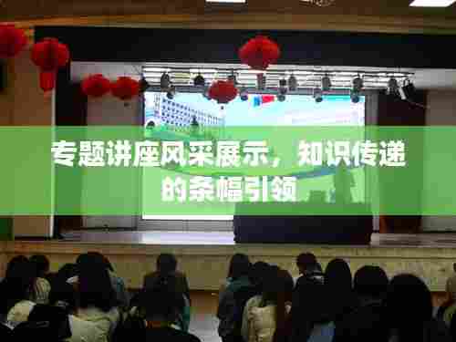 专题讲座风采展示，知识传递的条幅引领