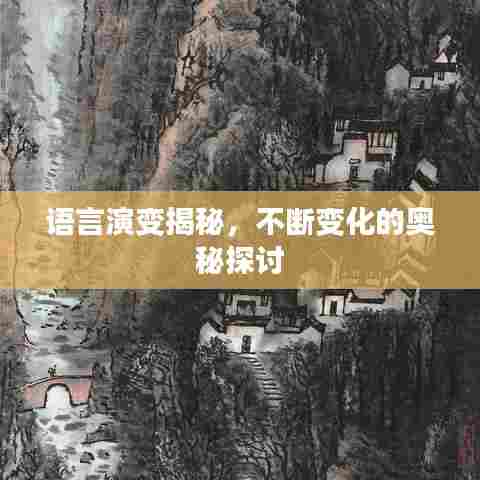 语言演变揭秘,不断变化的奥秘探讨