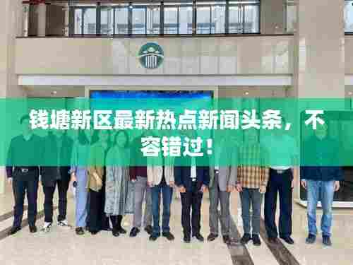 钱塘新区最新热点新闻头条，不容错过！