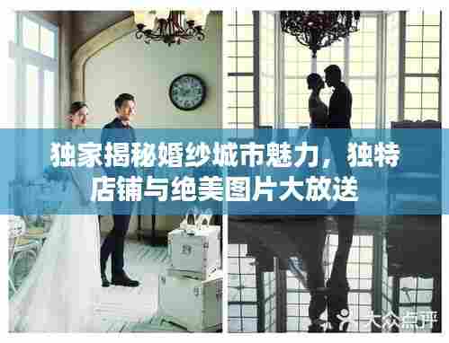 独家揭秘婚纱城市魅力，独特店铺与绝美图片大放送