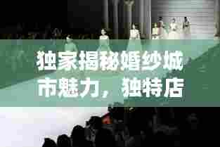 独家揭秘婚纱城市魅力,独特店铺与绝美图片大放送
