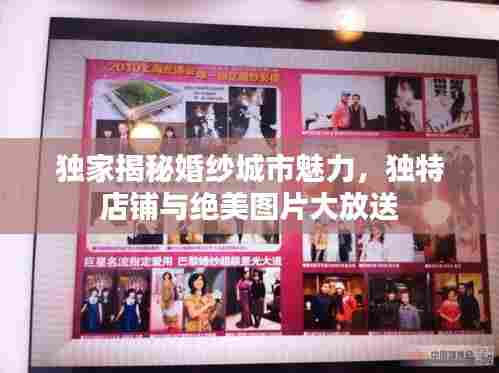 独家揭秘婚纱城市魅力,独特店铺与绝美图片大放送