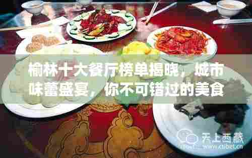 榆林十大餐厅榜单揭晓，城市味蕾盛宴，你不可错过的美食天堂！