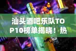 汕头酒吧乐队TOP10榜单揭晓!热门乐队大比拼