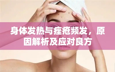 身体发热与痤疮频发，原因解析及应对良方