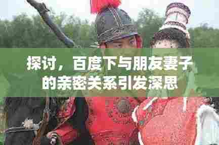 探讨，百度下与朋友妻子的亲密关系引发深思