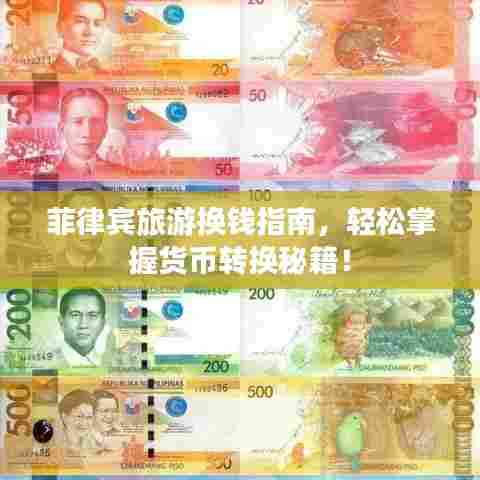 菲律宾旅游换钱指南，轻松掌握货币转换秘籍！