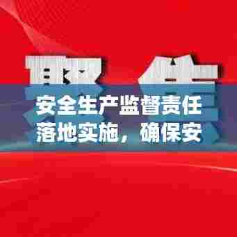 安全生产监督责任落地实施，确保安全无死角！