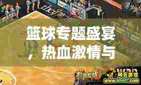 篮球专题盛宴,热血激情与荣耀时刻的碰撞