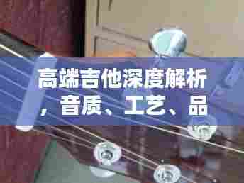 高端吉他深度解析，音质、工艺、品牌一网打尽