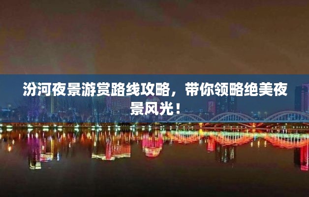 汾河夜景游赏路线攻略，带你领略绝美夜景风光！