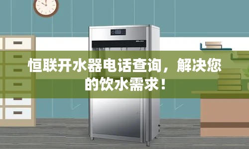 恒联开水器电话查询，解决您的饮水需求！