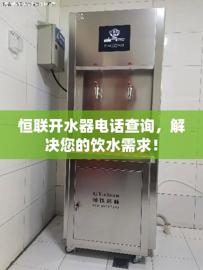 恒联开水器电话查询,解决您的饮水需求!