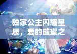 独家公主闪耀星辰,爱的璀璨之星现正热恋