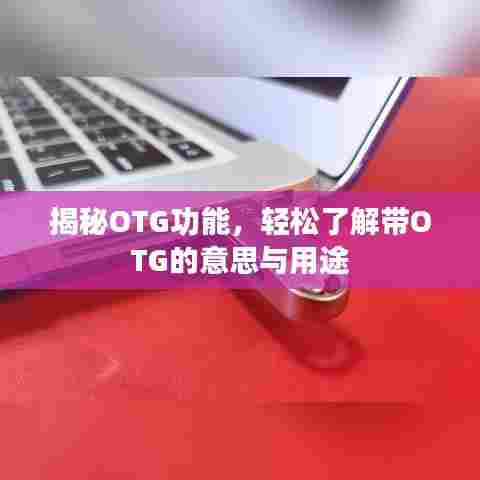 揭秘OTG功能，轻松了解带OTG的意思与用途