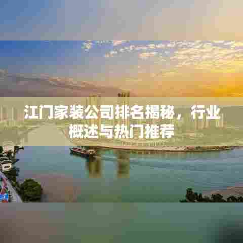 江门家装公司排名揭秘，行业概述与热门推荐