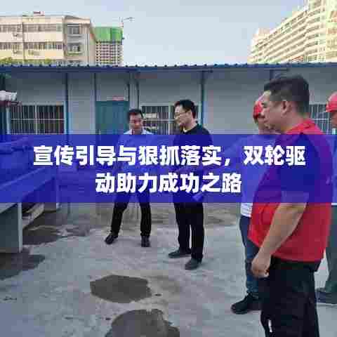 宣传引导与狠抓落实，双轮驱动助力成功之路