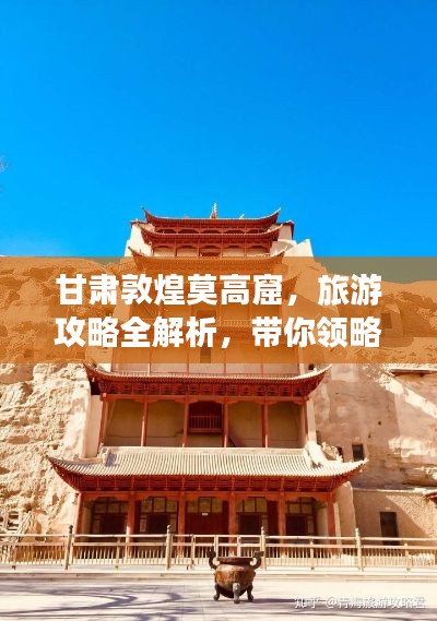 甘肃敦煌莫高窟，旅游攻略全解析，带你领略千年文化魅力