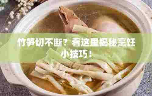 竹笋切不断？看这里揭秘烹饪小技巧！