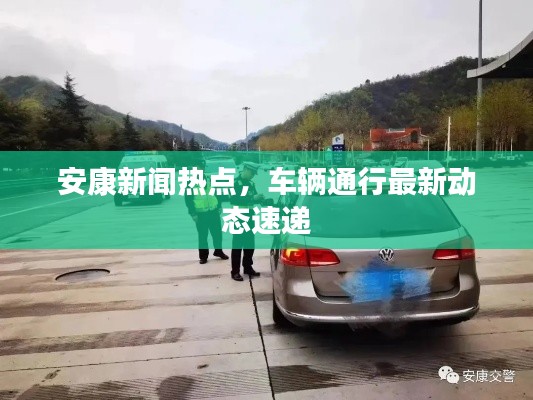 安康新闻热点，车辆通行最新动态速递
